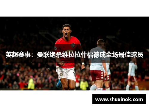 英超赛事：曼联绝杀维拉拉什福德成全场最佳球员
