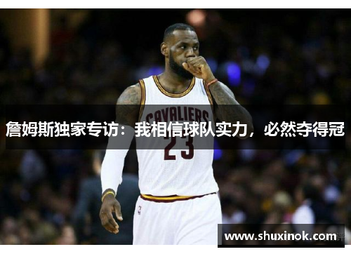 詹姆斯独家专访：我相信球队实力，必然夺得冠