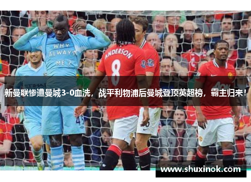 新曼联惨遭曼城3-0血洗，战平利物浦后曼城登顶英超榜，霸主归来！