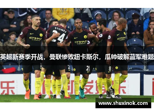 英超新赛季开战，曼联惨败纽卡斯尔，瓜帅破解蓝军难题