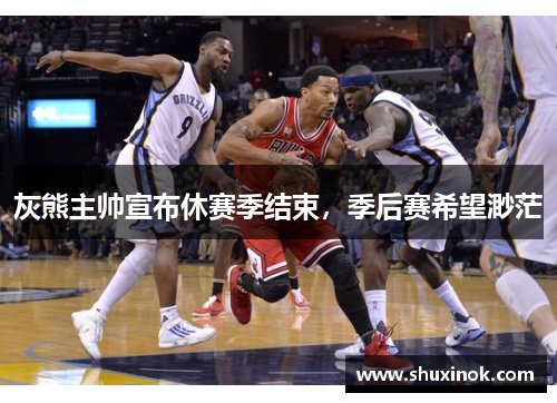 灰熊主帅宣布休赛季结束，季后赛希望渺茫