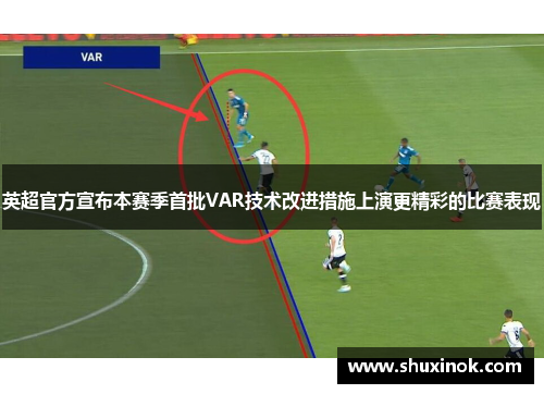 英超官方宣布本赛季首批VAR技术改进措施上演更精彩的比赛表现