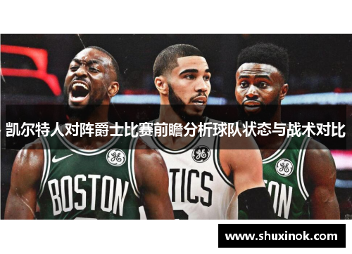 凯尔特人对阵爵士比赛前瞻分析球队状态与战术对比