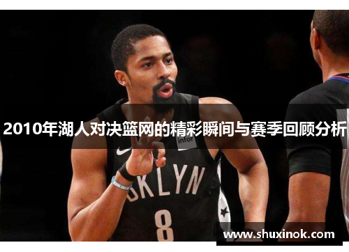2010年湖人对决篮网的精彩瞬间与赛季回顾分析