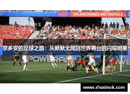 京多安的足球之路：从默默无闻到世界舞台的闪耀明星