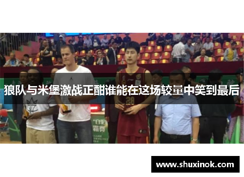 狼队与米堡激战正酣谁能在这场较量中笑到最后