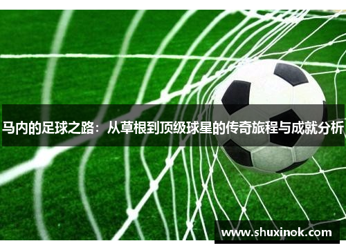 马内的足球之路：从草根到顶级球星的传奇旅程与成就分析